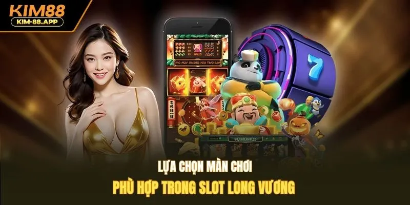 Lựa chọn màn chơi phù hợp trong slot long vương 
