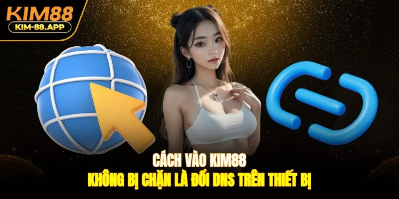 Cách vào Kim88 không bị chặn là đổi DNS trên thiết bị