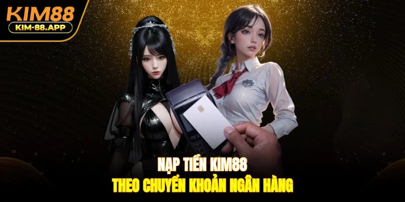 Nạp tiền Kim88 theo chuyển khoản ngân hàng