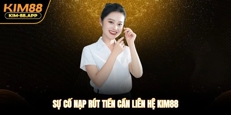 Sự cố nạp rút tiền cần liên hệ Kim88