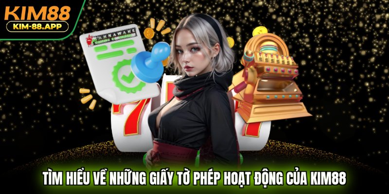 Tìm hiểu về những giấy tờ phép hoạt động của KIM88