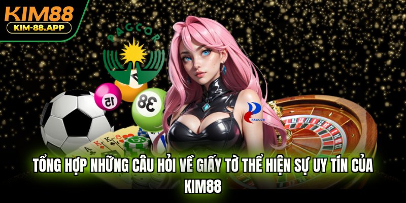 Tổng hợp những câu hỏi về giấy tờ thể hiện sự uy tín của KIM88