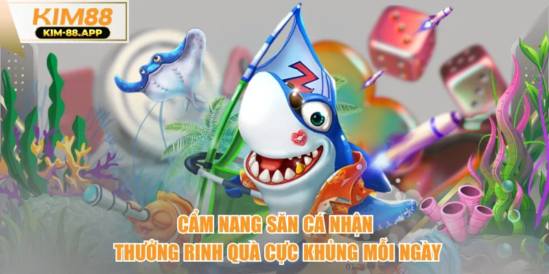 Cẩm Nang Săn Cá Nhận Thưởng Rinh Quà Cực Khủng Mỗi Ngày